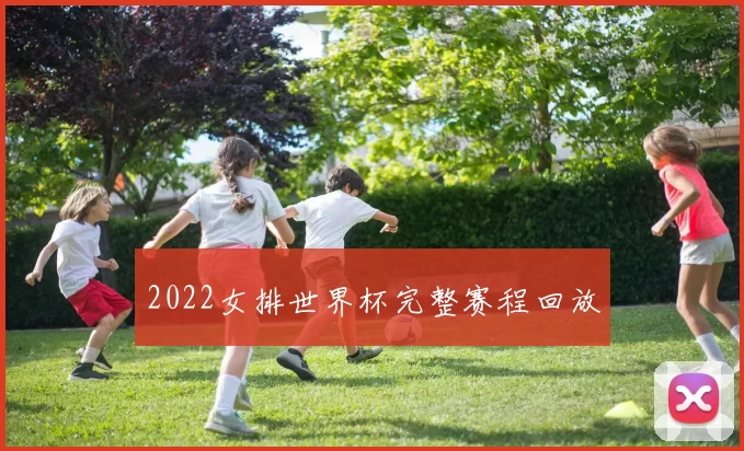2022女排世界杯完整赛程回放