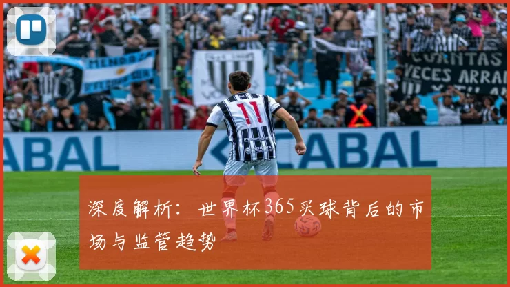 深度解析：世界杯365买球背后的市场与监管趋势