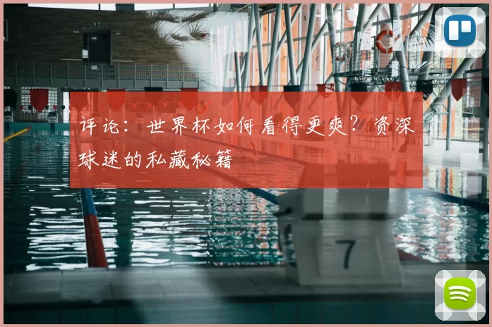 评论:世界杯如何看得更爽?资深球迷的私藏秘籍