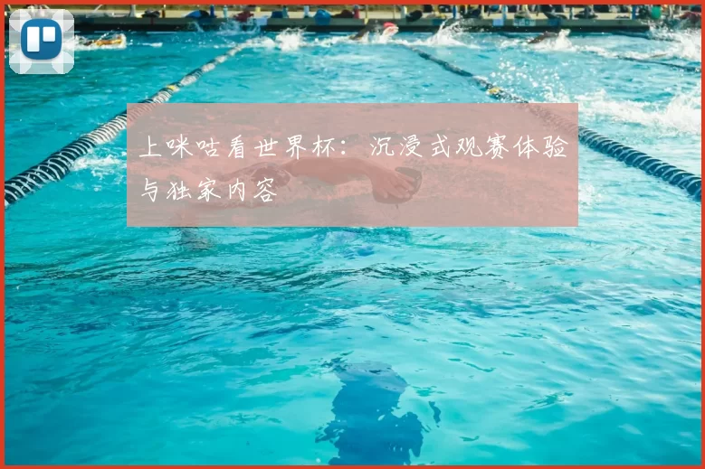 上咪咕看世界杯：沉浸式观赛体验与独家内容