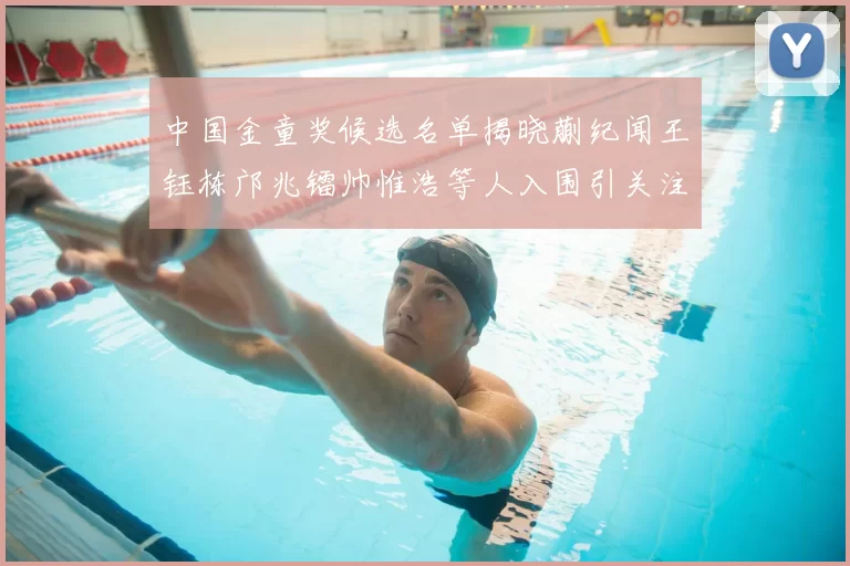 中国金童奖候选名单揭晓蒯纪闻王钰栋邝兆镭帅惟浩等人入围引关注