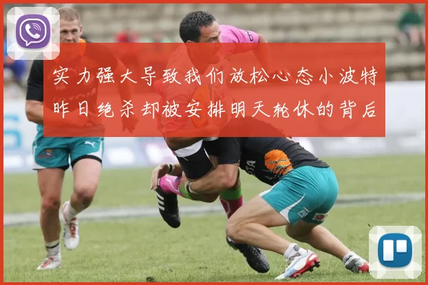 实力强大导致我们放松心态小波特昨日绝杀却被安排明天轮休的背后原因分析