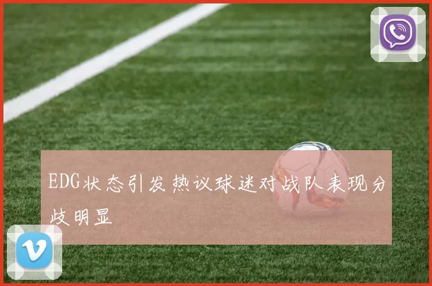 EDG状态引发热议球迷对战队表现分歧明显