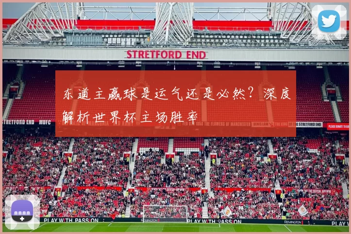 东道主赢球是运气还是必然？深度解析世界杯主场胜率