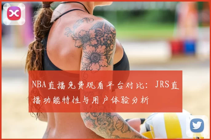 NBA直播免费观看平台对比：JRS直播功能特性与用户体验分析