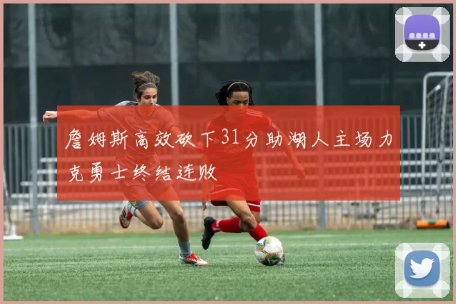 詹姆斯高效砍下31分助湖人主场力克勇士终结连败