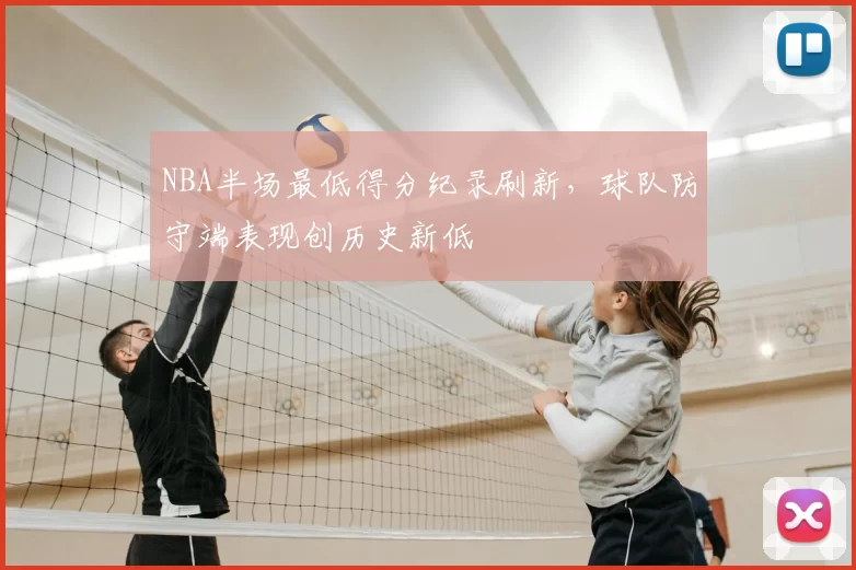 NBA半场最低得分纪录刷新，球队防守端表现创历史新低