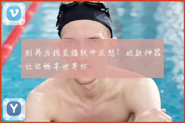 别再为找直播软件发愁!这款神器让你畅享世界杯