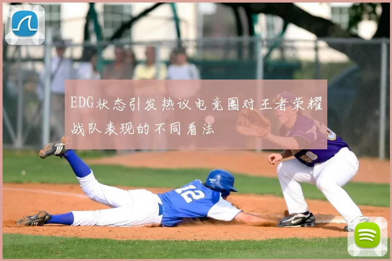 EDG状态引发热议电竞圈对王者荣耀战队表现的不同看法