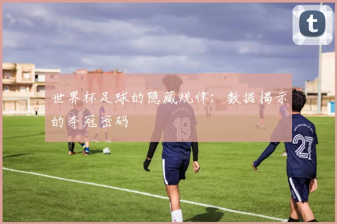 世界杯足球的隐藏规律:数据揭示的夺冠密码
