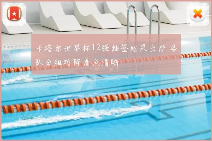 卡塔尔世界杯12强抽签结果出炉 各队分组对阵看点清晰