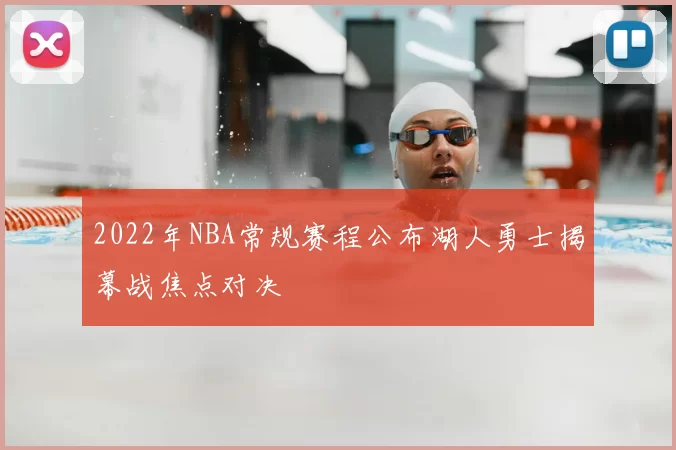 2022年NBA常规赛程公布湖人勇士揭幕战焦点对决