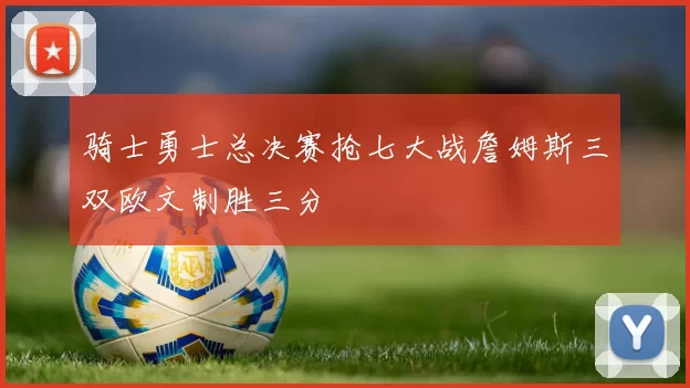 骑士勇士总决赛抢七大战詹姆斯三双欧文制胜三分