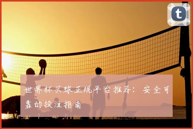 世界杯买球正规平台推荐:安全可靠的投注指南