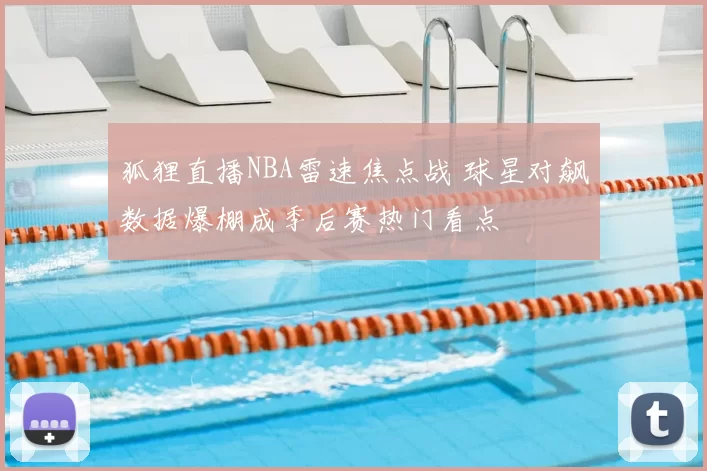 狐狸直播NBA雷速焦点战 球星对飙数据爆棚成季后赛热门看点