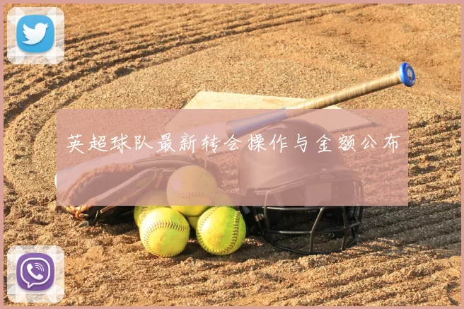 英超球队最新转会操作与金额公布