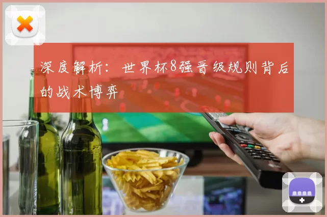 深度解析：世界杯8强晋级规则背后的战术博弈