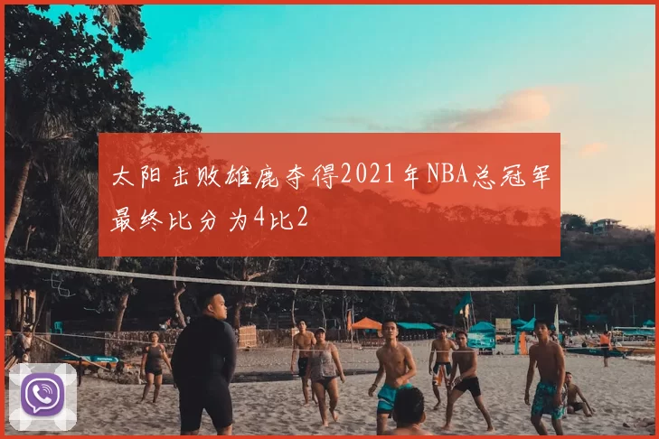 太阳击败雄鹿夺得2021年NBA总冠军最终比分为4比2