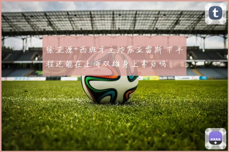 徐正源+西班牙主帅苏亚雷斯 下半程还能在上海双雄身上拿分吗