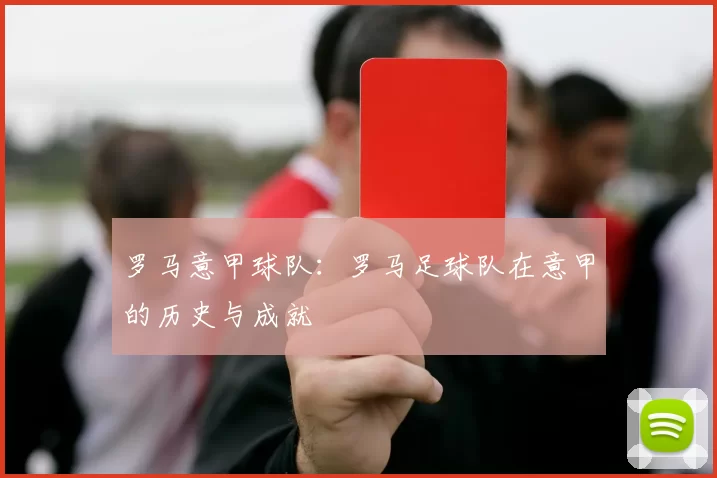 罗马意甲球队:罗马足球队在意甲的历史与成就