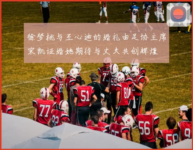 徐梦桃与王心迪的婚礼由足协主席宋凯证婚她期待与丈夫共创辉煌