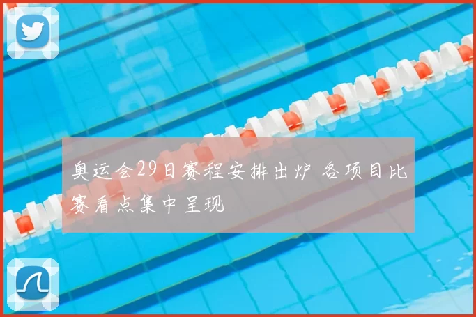 奥运会29日赛程安排出炉 各项目比赛看点集中呈现