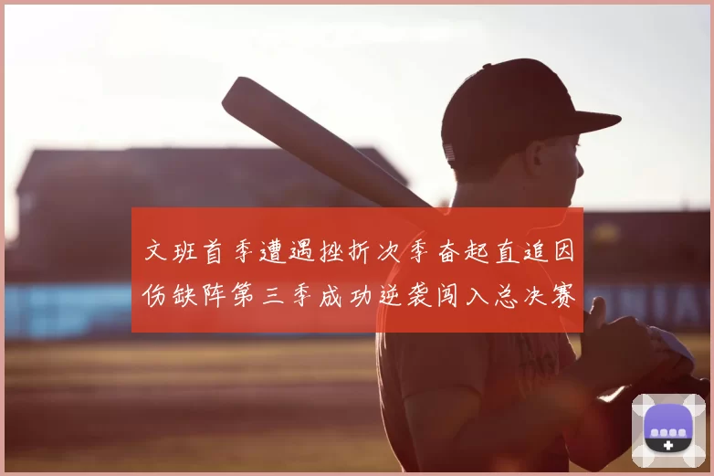 文班首季遭遇挫折次季奋起直追因伤缺阵第三季成功逆袭闯入总决赛