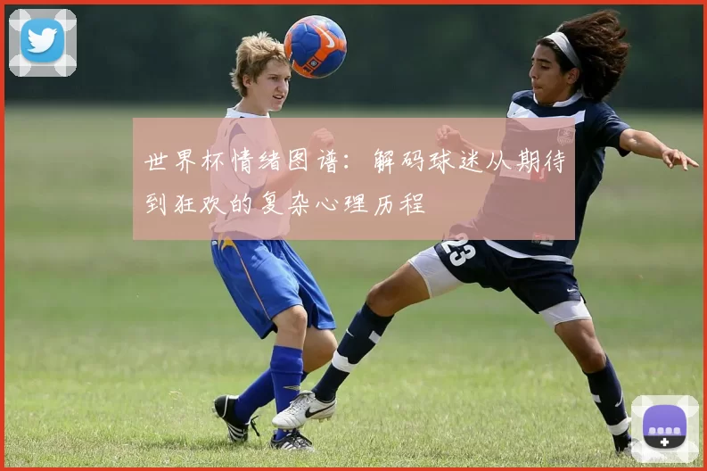 世界杯情绪图谱:解码球迷从期待到狂欢的复杂心理历程