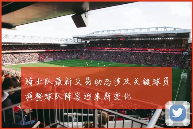 骑士队最新交易动态涉及关键球员调整球队阵容迎来新变化