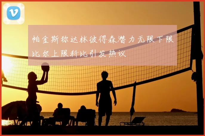 帕金斯称达林彼得森潜力无限下限比尔上限科比引发热议