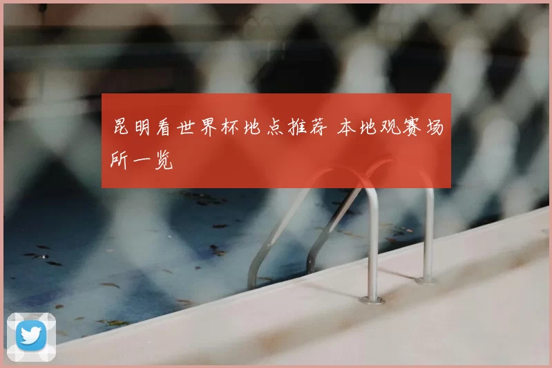 昆明看世界杯地点推荐 本地观赛场所一览