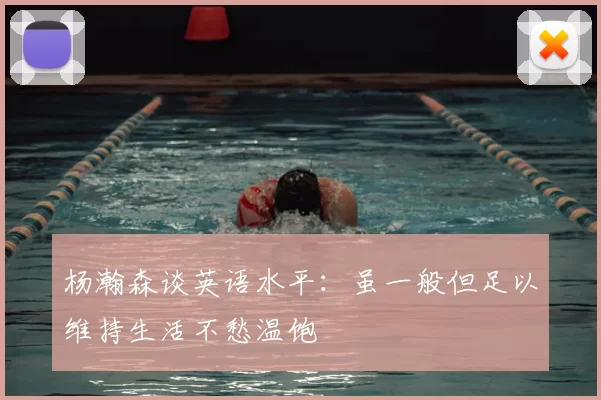 杨瀚森谈英语水平：虽一般但足以维持生活不愁温饱