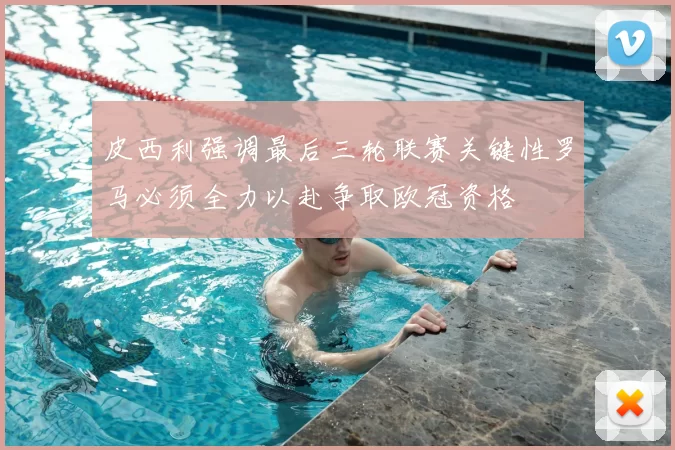 皮西利强调最后三轮联赛关键性罗马必须全力以赴争取欧冠资格