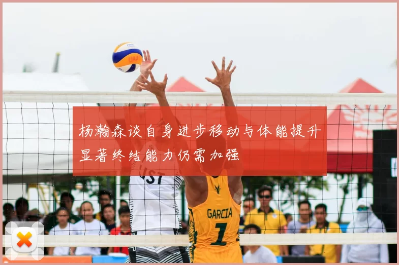 杨瀚森谈自身进步移动与体能提升显著终结能力仍需加强