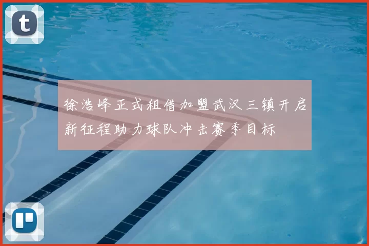 徐浩峰正式租借加盟武汉三镇开启新征程助力球队冲击赛季目标