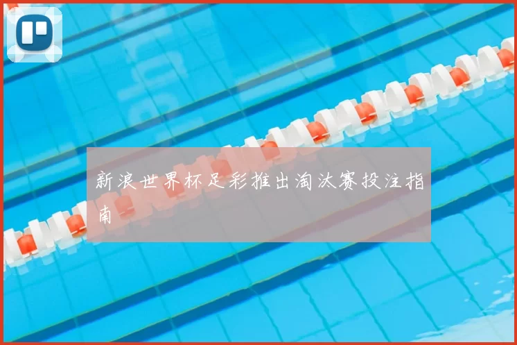 新浪世界杯足彩推出淘汰赛投注指南