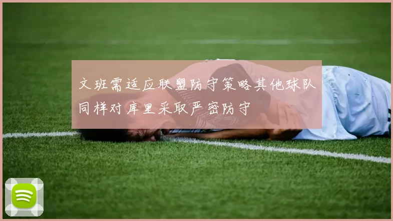 文班需适应联盟防守策略其他球队同样对库里采取严密防守