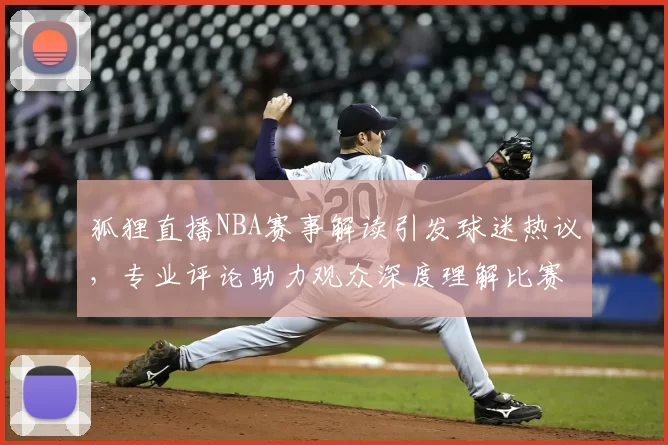 狐狸直播NBA赛事解读引发球迷热议,专业评论助力观众深度理解比赛