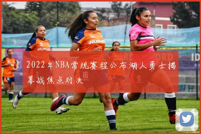 2022年NBA常规赛程公布湖人勇士揭幕战焦点对决