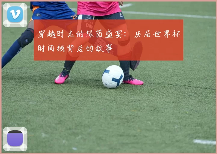 穿越时光的绿茵盛宴：历届世界杯时间线背后的故事
