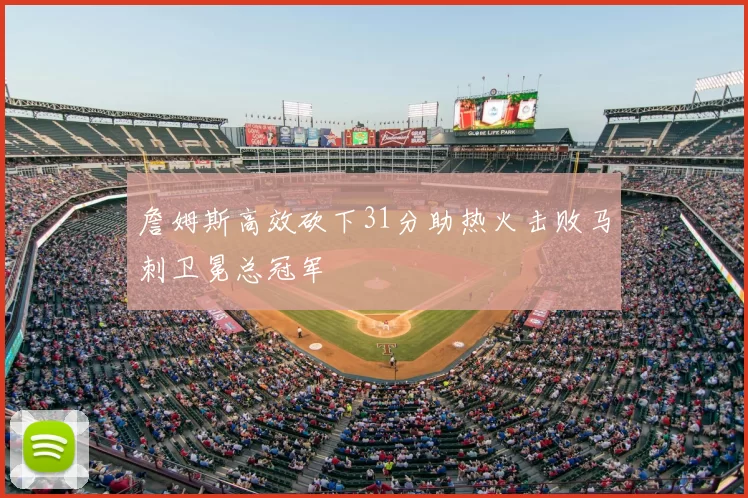 詹姆斯高效砍下31分助热火击败马刺卫冕总冠军