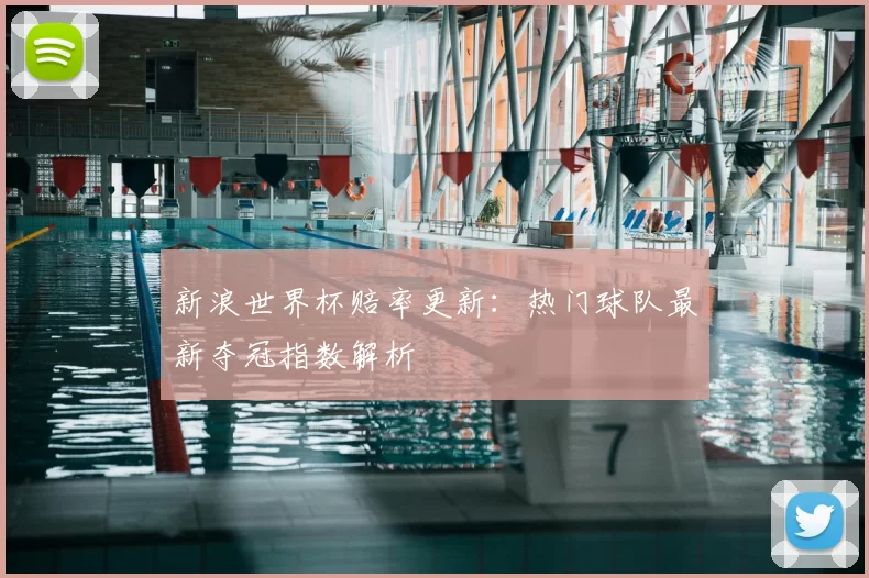 新浪世界杯赔率更新：热门球队最新夺冠指数解析