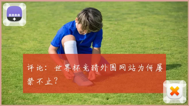 评论:世界杯竞猜外围网站为何屡禁不止?