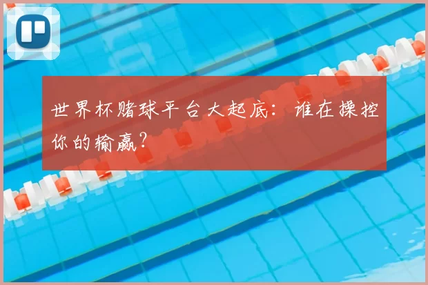 世界杯赌球平台大起底：谁在操控你的输赢？